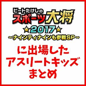 ビートたけしのスポーツ大将2017に出場したアスリートキッズまとめ